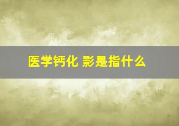 医学钙化 影是指什么